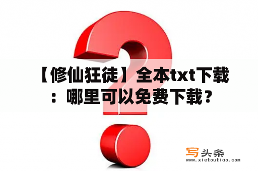  【修仙狂徒】全本txt下载：哪里可以免费下载？