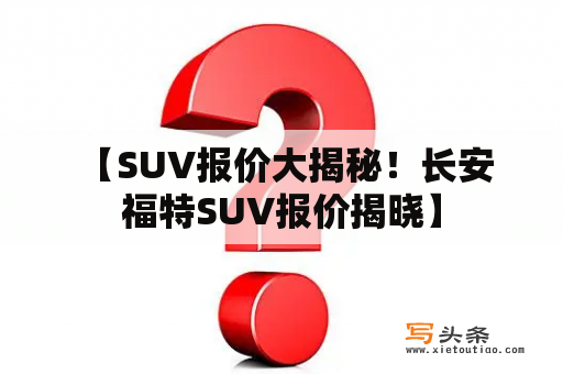  【SUV报价大揭秘！长安福特SUV报价揭晓】