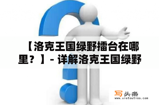  【洛克王国绿野擂台在哪里？】- 详解洛克王国绿野擂台的位置及相关信息