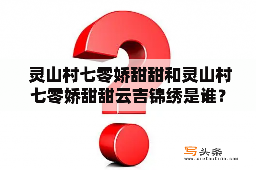  灵山村七零娇甜甜和灵山村七零娇甜甜云吉锦绣是谁？