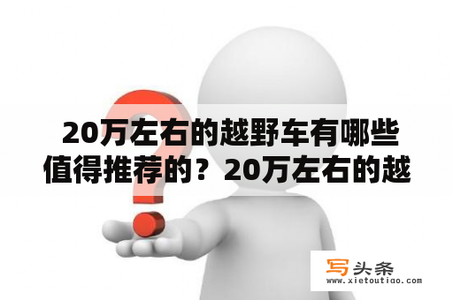  20万左右的越野车有哪些值得推荐的？20万左右的越野车排行榜前十名