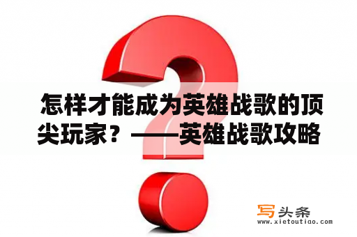  怎样才能成为英雄战歌的顶尖玩家？——英雄战歌攻略及攻略宝典