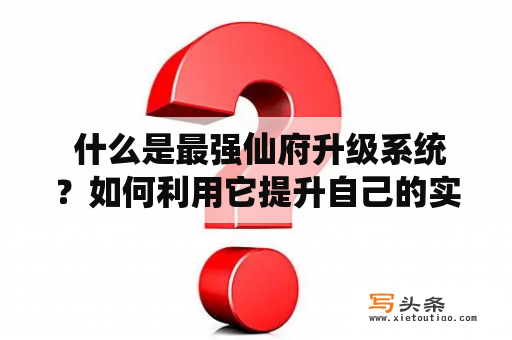  什么是最强仙府升级系统？如何利用它提升自己的实力？