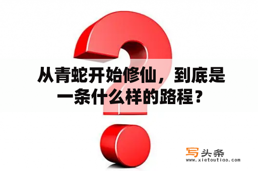  从青蛇开始修仙，到底是一条什么样的路程？