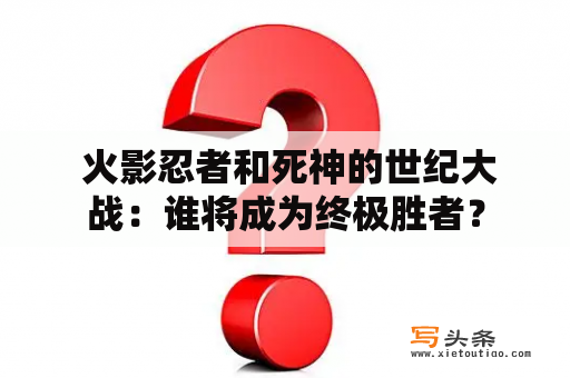  火影忍者和死神的世纪大战：谁将成为终极胜者？