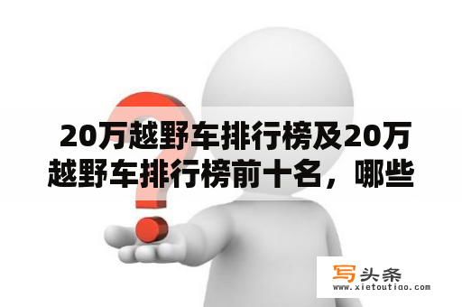  20万越野车排行榜及20万越野车排行榜前十名，哪些车型值得购买？