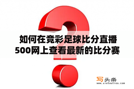  如何在竞彩足球比分直播500网上查看最新的比分赛况？