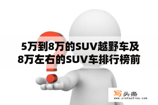  5万到8万的SUV越野车及8万左右的SUV车排行榜前十名，哪些车型最值得购买？