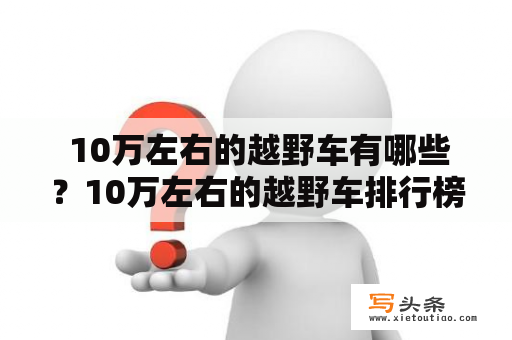  10万左右的越野车有哪些？10万左右的越野车排行榜前十名是什么？