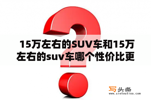  15万左右的SUV车和15万左右的suv车哪个性价比更高？