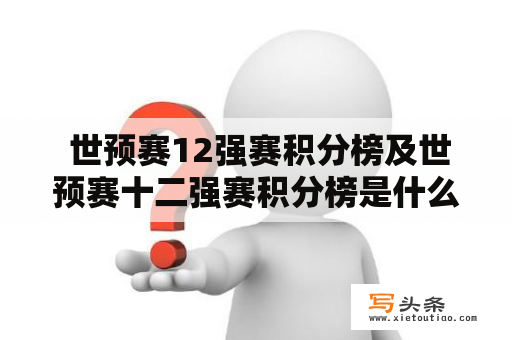  世预赛12强赛积分榜及世预赛十二强赛积分榜是什么？