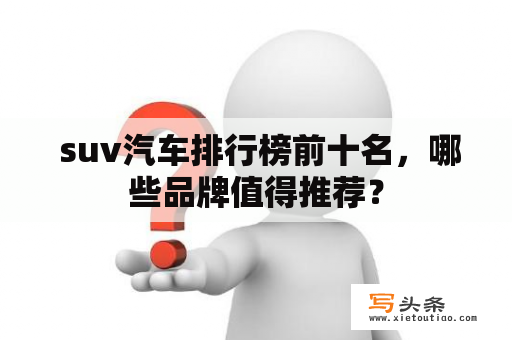  suv汽车排行榜前十名，哪些品牌值得推荐？