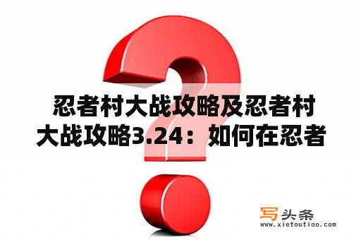  忍者村大战攻略及忍者村大战攻略3.24：如何在忍者村大战中取得胜利？