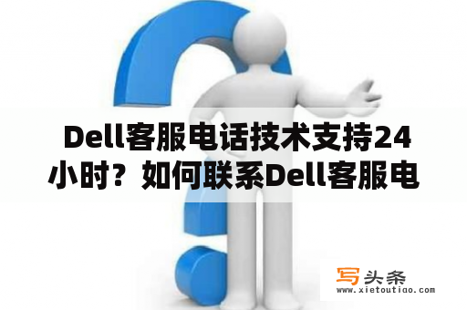  Dell客服电话技术支持24小时？如何联系Dell客服电话？