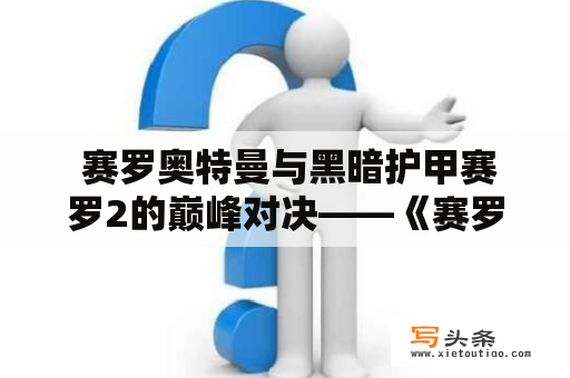  赛罗奥特曼与黑暗护甲赛罗2的巅峰对决——《赛罗奥特曼vs黑暗护甲赛罗》