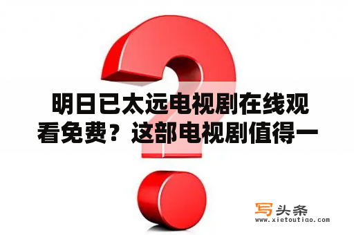  明日已太远电视剧在线观看免费？这部电视剧值得一看吗？