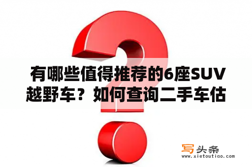  有哪些值得推荐的6座SUV越野车？如何查询二手车估价？