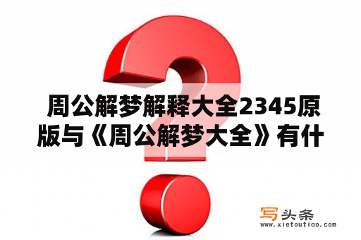  周公解梦解释大全2345原版与《周公解梦大全》有什么不同之处？