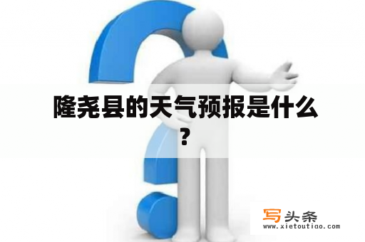  隆尧县的天气预报是什么？
