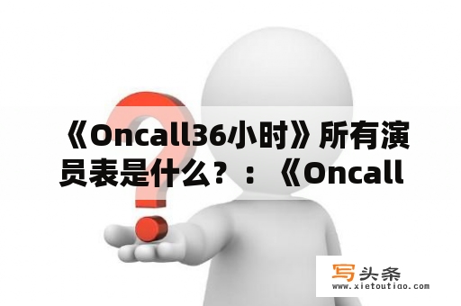  《Oncall36小时》所有演员表是什么？：《Oncall36小时》全明星阵容《Oncall36小时》是一部以急救医生为主题的香港电视剧。该剧在2013年首播，共12集。在该剧中，一群急救医生不断地应对各种危急情况，同时还要面对日常的生活困难。下面是该剧的全明星阵容：