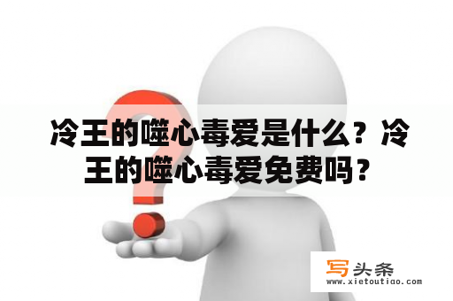  冷王的噬心毒爱是什么？冷王的噬心毒爱免费吗？