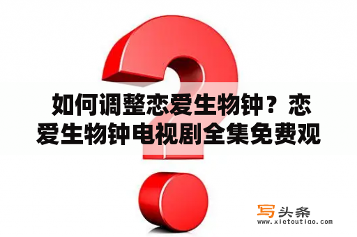  如何调整恋爱生物钟？恋爱生物钟电视剧全集免费观看