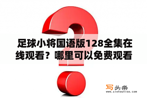  足球小将国语版128全集在线观看？哪里可以免费观看足球小将国语版128集？