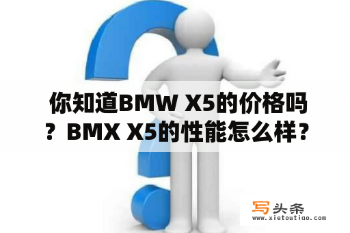  你知道BMW X5的价格吗？BMX X5的性能怎么样？