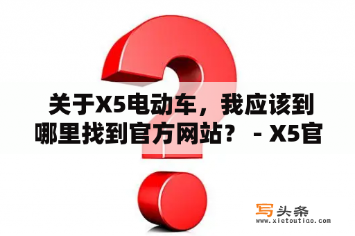  关于X5电动车，我应该到哪里找到官方网站？ - X5官网和雅迪X5官网