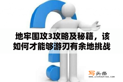  地牢围攻3攻略及秘籍，该如何才能够游刃有余地挑战每一个关卡？地牢围攻3攻略：