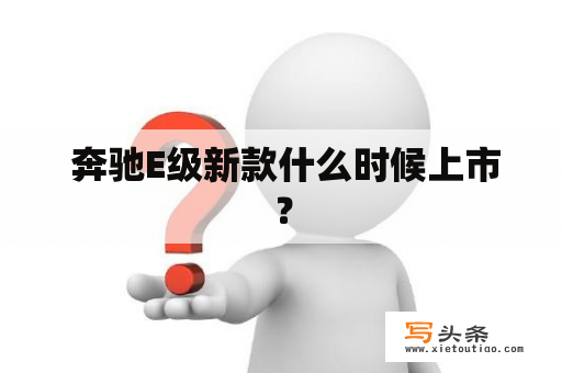  奔驰E级新款什么时候上市？