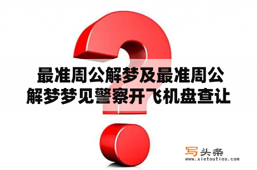  最准周公解梦及最准周公解梦梦见警察开飞机盘查让自己走了，这是什么意思？