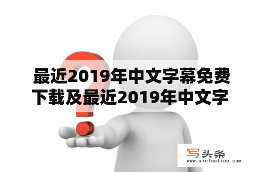  最近2019年中文字幕免费下载及最近2019年中文字幕免费下载MV，哪里可以找到？