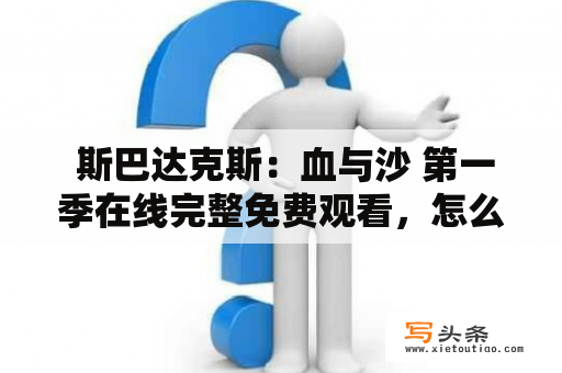  斯巴达克斯：血与沙 第一季在线完整免费观看，怎么找到sibadakesi？