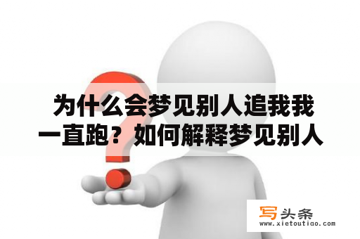  为什么会梦见别人追我我一直跑？如何解释梦见别人追我我一直跑一直躲？