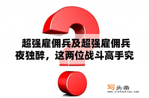  超强雇佣兵及超强雇佣兵夜独醉，这两位战斗高手究竟有何故事？