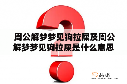  周公解梦梦见狗拉屎及周公解梦梦见狗拉屎是什么意思？