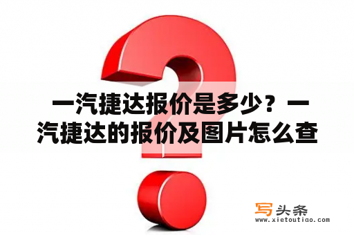  一汽捷达报价是多少？一汽捷达的报价及图片怎么查看？