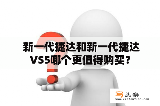  新一代捷达和新一代捷达VS5哪个更值得购买？