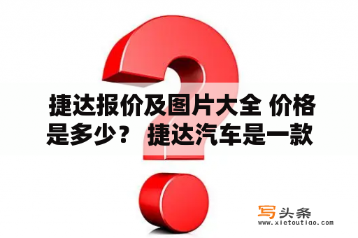  捷达报价及图片大全 价格是多少？ 捷达汽车是一款深受消费者喜爱的经济实用型车型。如果你也想购买一辆捷达汽车，那么你需要知道捷达报价及图片大全，并了解它的价格情况。