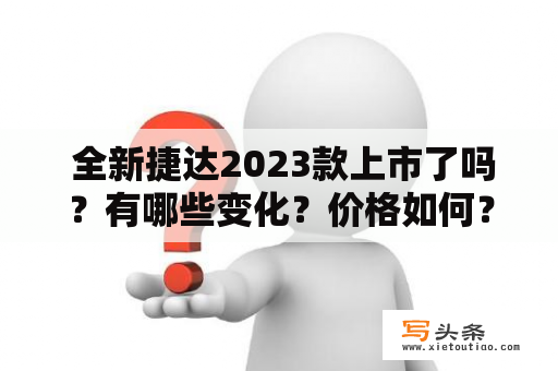  全新捷达2023款上市了吗？有哪些变化？价格如何？