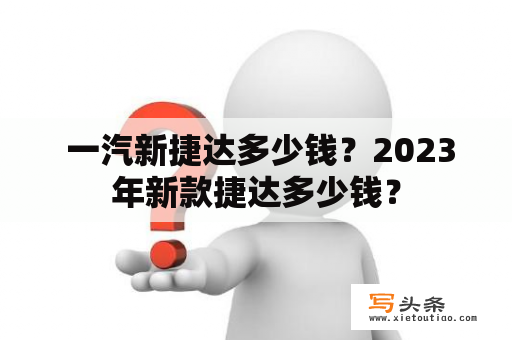  一汽新捷达多少钱？2023年新款捷达多少钱？