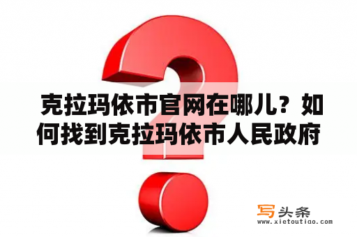  克拉玛依市官网在哪儿？如何找到克拉玛依市人民政府官网？