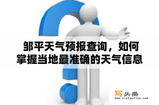  邹平天气预报查询，如何掌握当地最准确的天气信息？