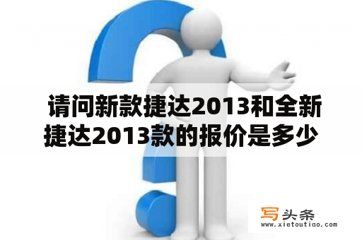  请问新款捷达2013和全新捷达2013款的报价是多少？