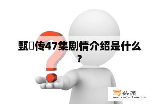  甄嬛传47集剧情介绍是什么？