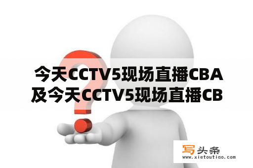  今天CCTV5现场直播CBA及今天CCTV5现场直播CBA咪咕cDa直墦，是真的吗？