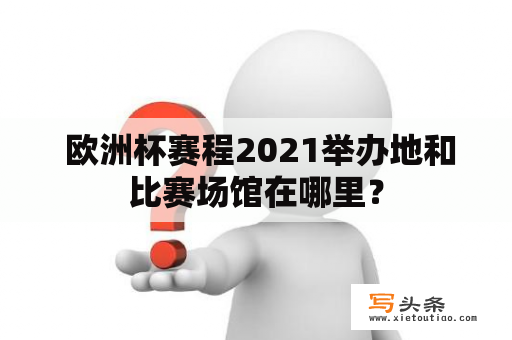  欧洲杯赛程2021举办地和比赛场馆在哪里？