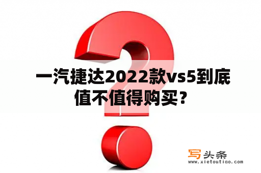  一汽捷达2022款vs5到底值不值得购买？