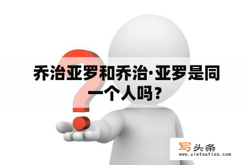  乔治亚罗和乔治·亚罗是同一个人吗？